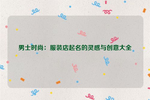 男士时尚：服装店起名的灵感与创意大全