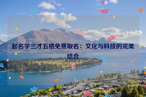 起名字三才五格免费取名：文化与科技的完美结合