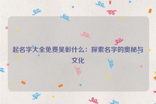 起名字大全免费吴彰什么：探索名字的奥秘与文化