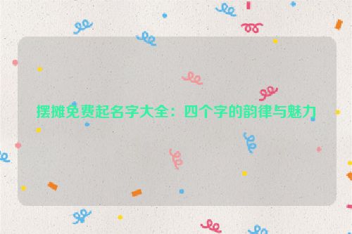 摆摊免费起名字大全：四个字的韵律与魅力