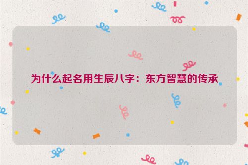 为什么起名用生辰八字：东方智慧的传承