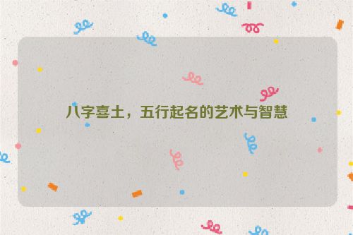 八字喜土，五行起名的艺术与智慧