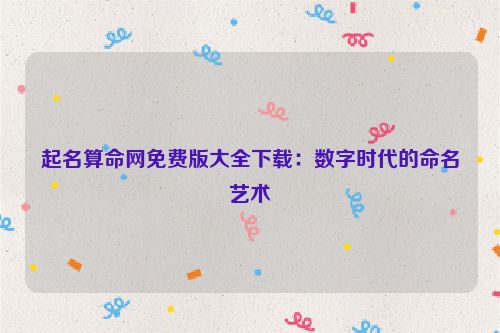起名算命网免费版大全下载：数字时代的命名艺术