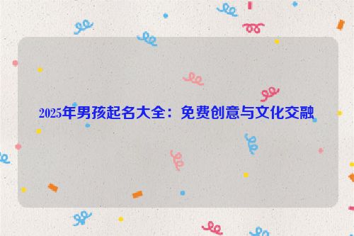 2025年男孩起名大全：免费创意与文化交融