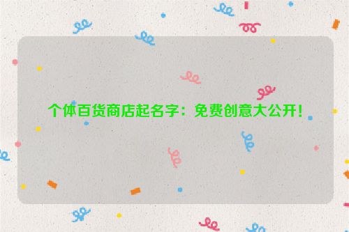 个体百货商店起名字：免费创意大公开！
