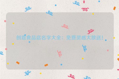 创意食品店名字大全：免费灵感大放送！