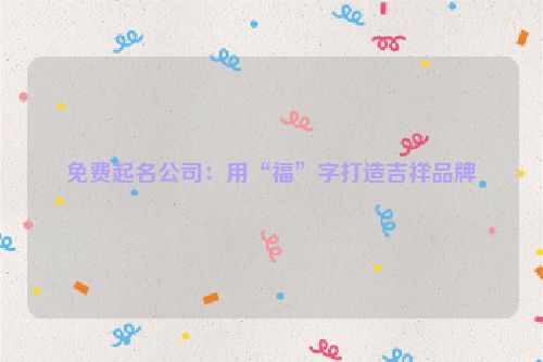 免费起名公司：用“福”字打造吉祥品牌