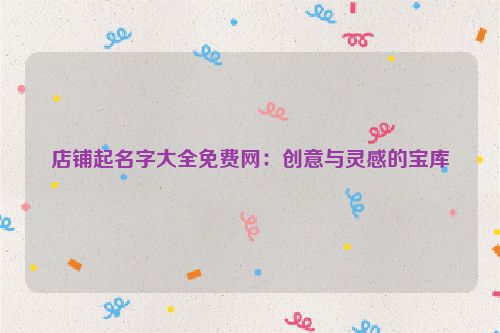 店铺起名字大全免费网：创意与灵感的宝库