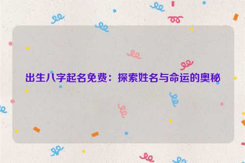 出生八字起名免费：探索姓名与命运的奥秘