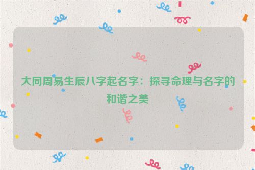 大同周易生辰八字起名字：探寻命理与名字的和谐之美