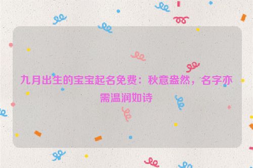 九月出生的宝宝起名免费：秋意盎然，名字亦需温润如诗