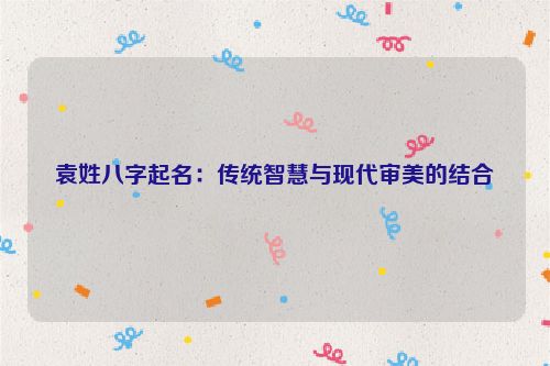 袁姓八字起名：传统智慧与现代审美的结合