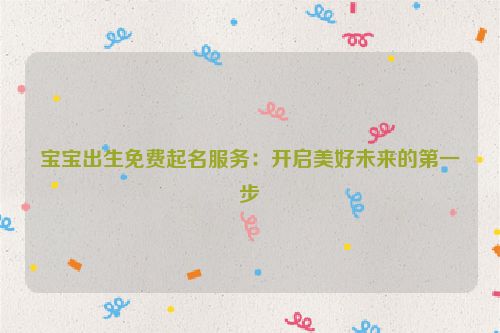 宝宝出生免费起名服务：开启美好未来的第一步