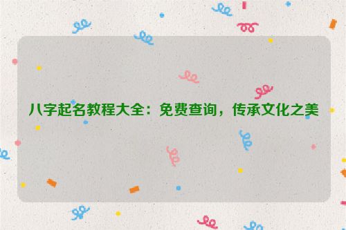 八字起名教程大全：免费查询，传承文化之美
