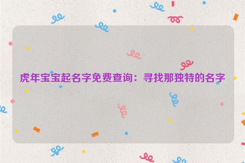 虎年宝宝起名字免费查询：寻找那独特的名字