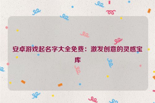 安卓游戏起名字大全免费：激发创意的灵感宝库