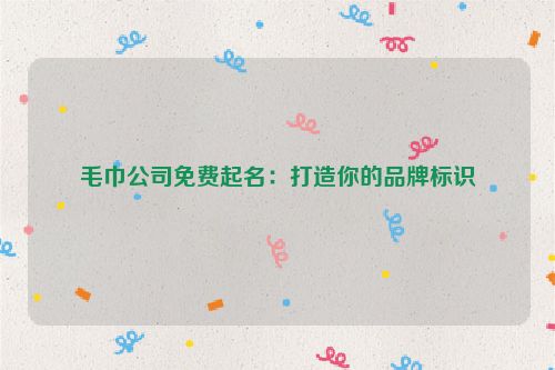 毛巾公司免费起名：打造你的品牌标识