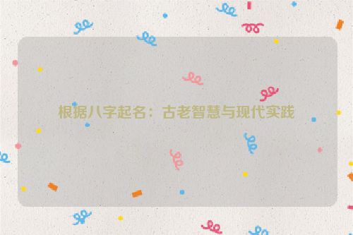 根据八字起名：古老智慧与现代实践