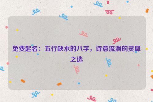 免费起名：五行缺水的八字，诗意流淌的灵犀之选