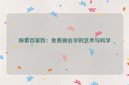 探索百家姓：免费测名字的艺术与科学