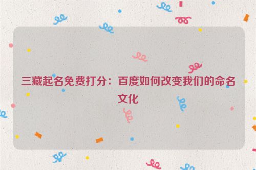 三藏起名免费打分：百度如何改变我们的命名文化