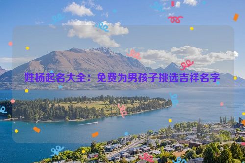 姓杨起名大全：免费为男孩子挑选吉祥名字