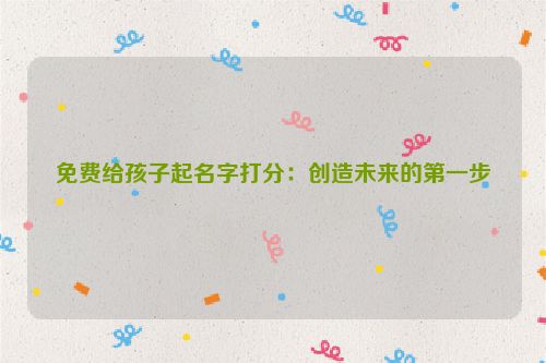 免费给孩子起名字打分：创造未来的第一步