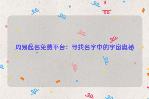 周易起名免费平台：寻找名字中的宇宙奥秘