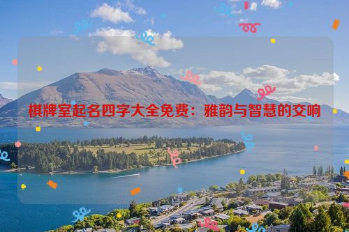 棋牌室起名四字大全免费：雅韵与智慧的交响