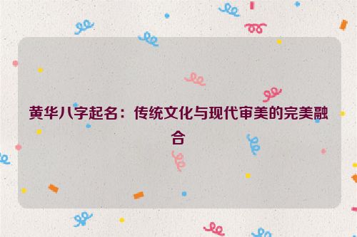 黄华八字起名：传统文化与现代审美的完美融合