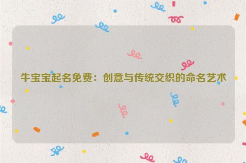 牛宝宝起名免费：创意与传统交织的命名艺术