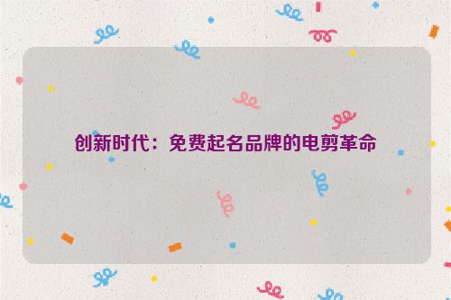 创新时代：免费起名品牌的电剪革命