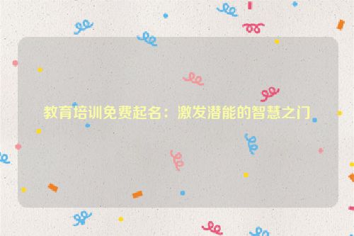 教育培训免费起名：激发潜能的智慧之门