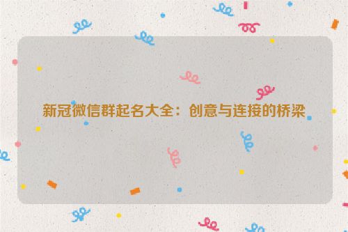 新冠微信群起名大全：创意与连接的桥梁