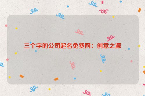 三个字的公司起名免费网：创意之源
