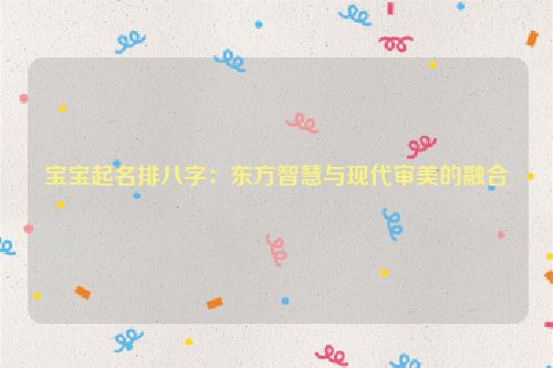 宝宝起名排八字：东方智慧与现代审美的融合