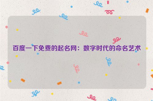 百度一下免费的起名网：数字时代的命名艺术
