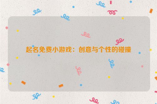 起名免费小游戏：创意与个性的碰撞