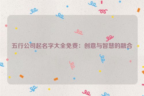 五行公司起名字大全免费：创意与智慧的融合
