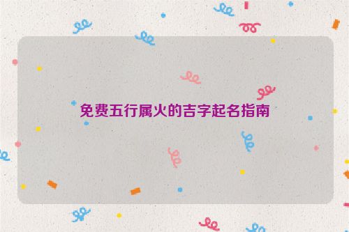 免费五行属火的吉字起名指南