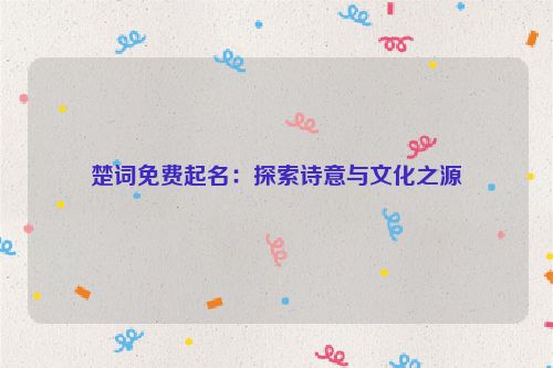 楚词免费起名：探索诗意与文化之源
