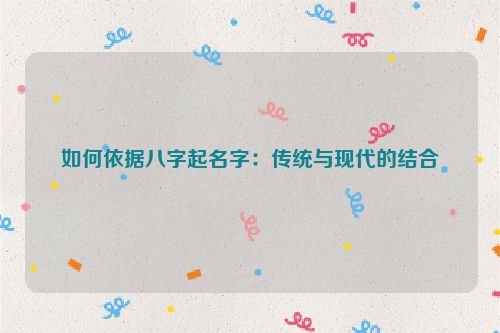 如何依据八字起名字：传统与现代的结合