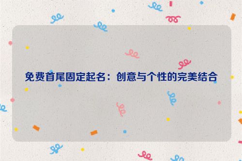 免费首尾固定起名：创意与个性的完美结合