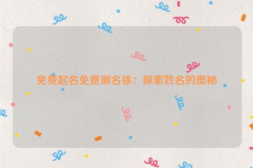 免费起名免费测名徐：探索姓名的奥秘