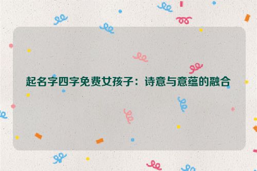 起名字四字免费女孩子：诗意与意蕴的融合