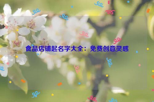 食品店铺起名字大全：免费创意灵感