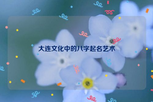 大连文化中的八字起名艺术