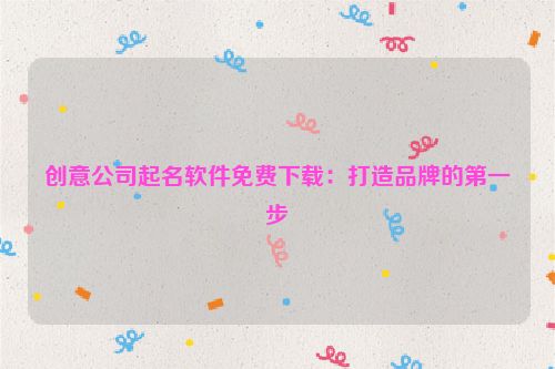 创意公司起名软件免费下载：打造品牌的第一步